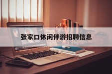 扬州张家口休闲伴游雇用信息(张家口休闲伴游雇用信息最新)