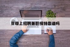 扬州豆瓣上雇用兼职模特靠谱吗的简单介绍