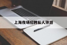 扬州上海夜场雇用私家伴游(上海雇用高端伴游一天20万)