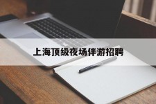 扬州上海顶级夜场伴游雇用(上海顶级夜场伴游雇用网)