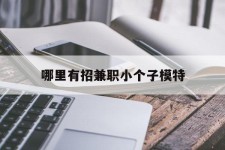 扬州哪里有招兼职小个子模特(哪里有招兼职小个子模特的)