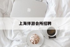 扬州上海伴游会所雇用(上海伴游雇用月入20)