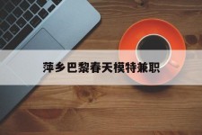扬州萍乡巴黎春天模特兼职(萍乡巴黎春天模特兼职雇用)