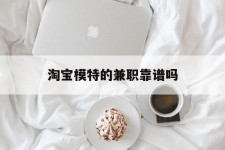 扬州淘宝模特的兼职靠谱吗(淘宝上的兼职模特是实的吗)