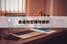 扬州南通淘宝模特兼职(南通哪里有模特培训班)