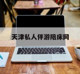 扬州天津私家伴游陪床网的简单介绍
