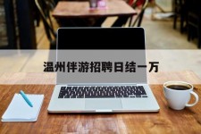 扬州包罗温州伴游雇用日结一万的词条