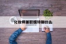 扬州化装师兼职模特聊什么(兼职化装师怎么样)